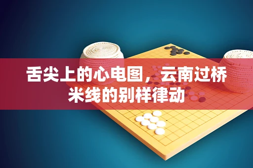舌尖上的心电图，云南过桥米线的别样律动