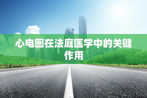 心电图在法庭医学中的关键作用