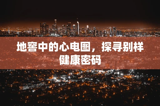 地窖中的心电图，探寻别样健康密码