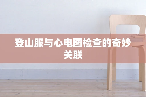 登山服与心电图检查的奇妙关联