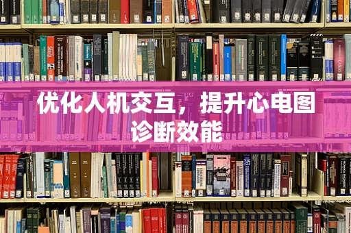 优化人机交互，提升心电图诊断效能