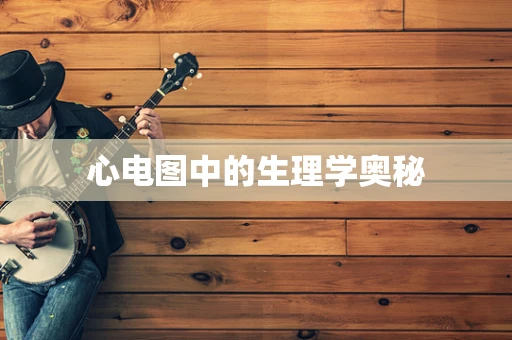 心电图中的生理学奥秘