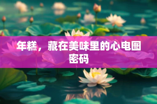 年糕，藏在美味里的心电图密码