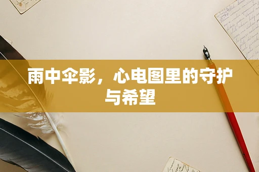 雨中伞影，心电图里的守护与希望