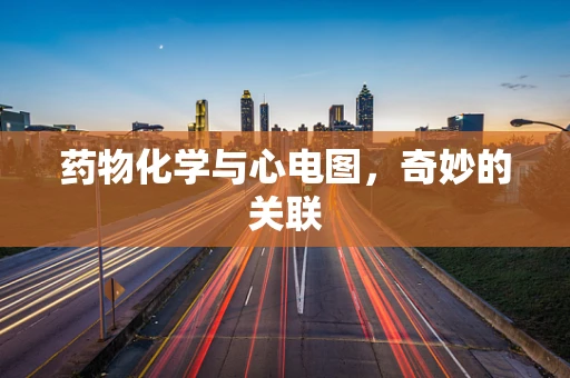药物化学与心电图，奇妙的关联