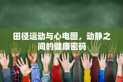 田径运动与心电图，动静之间的健康密码
