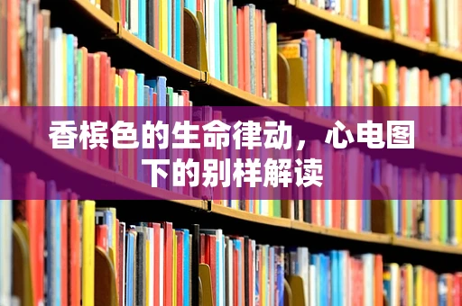 香槟色的生命律动，心电图下的别样解读