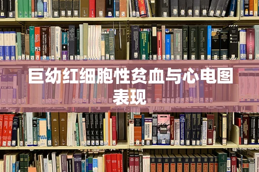 巨幼红细胞性贫血与心电图表现