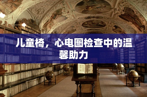 儿童椅，心电图检查中的温馨助力