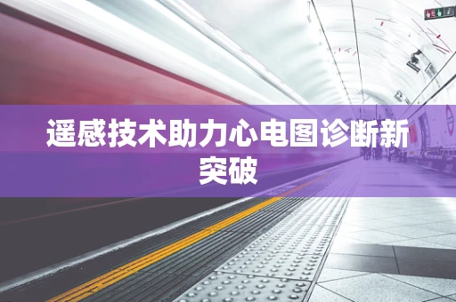 遥感技术助力心电图诊断新突破