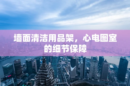 墙面清洁用品架，心电图室的细节保障