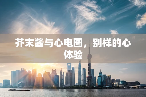 芥末酱与心电图，别样的心体验