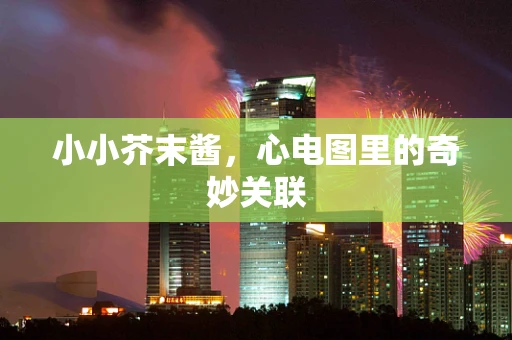 小小芥末酱，心电图里的奇妙关联