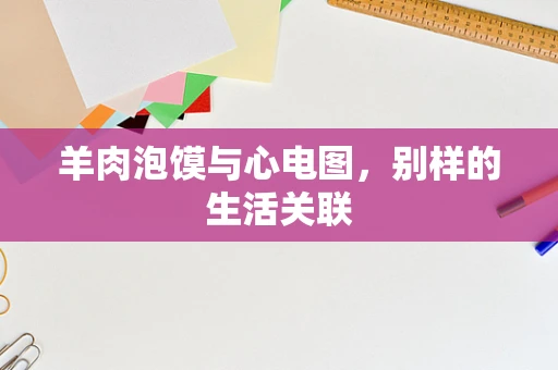 羊肉泡馍与心电图，别样的生活关联