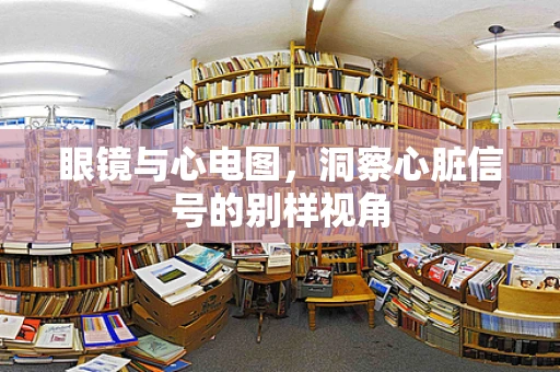 眼镜与心电图，洞察心脏信号的别样视角