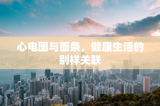 心电图与面条，健康生活的别样关联