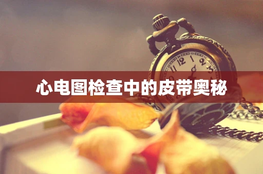 心电图检查中的皮带奥秘