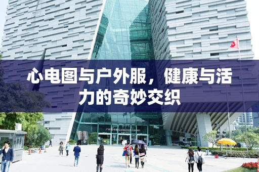 心电图与户外服，健康与活力的奇妙交织