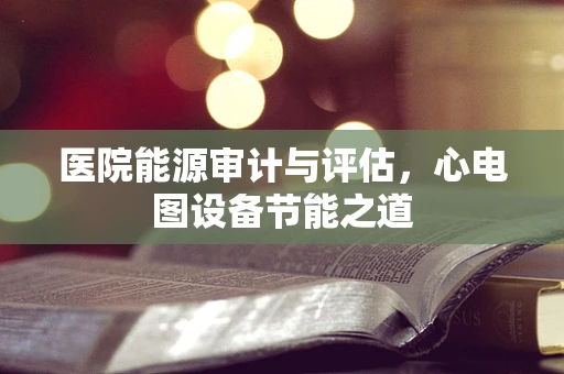 医院能源审计与评估，心电图设备节能之道