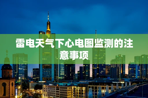 雷电天气下心电图监测的注意事项