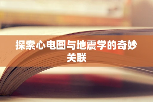 探索心电图与地震学的奇妙关联