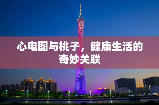 心电图与桃子，健康生活的奇妙关联