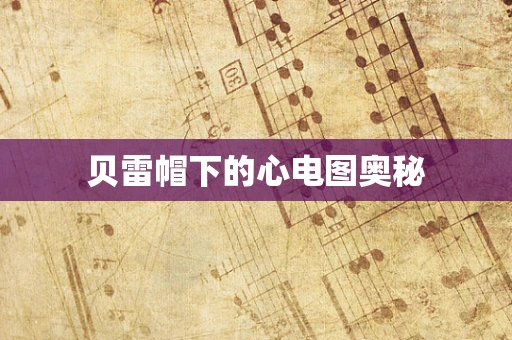 贝雷帽下的心电图奥秘