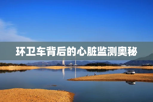 环卫车背后的心脏监测奥秘