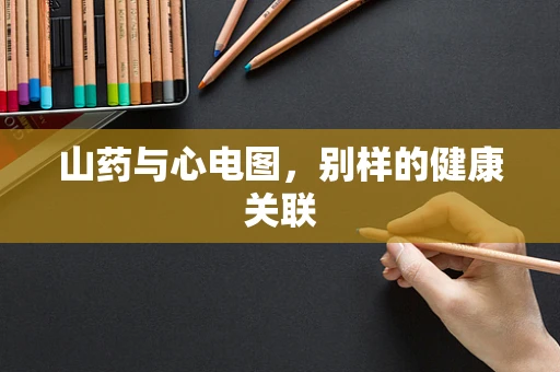 山药与心电图，别样的健康关联