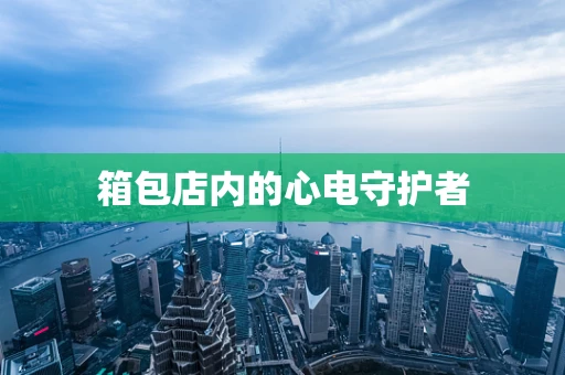 箱包店内的心电守护者