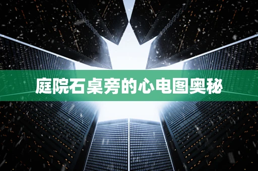 庭院石桌旁的心电图奥秘