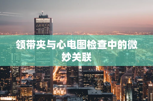 领带夹与心电图检查中的微妙关联