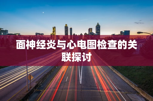 面神经炎与心电图检查的关联探讨