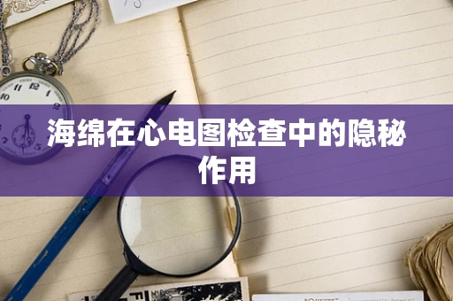 海绵在心电图检查中的隐秘作用