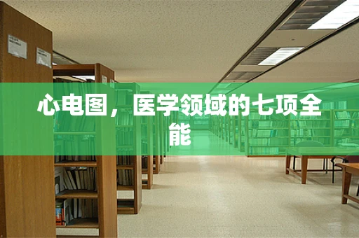 心电图，医学领域的七项全能