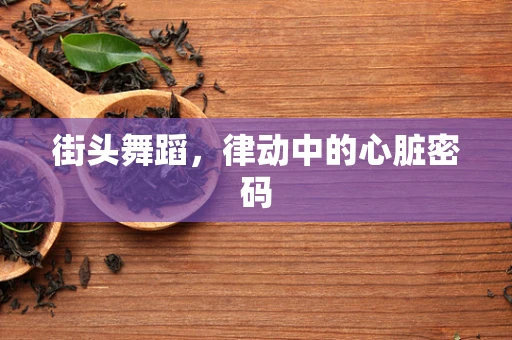 街头舞蹈，律动中的心脏密码