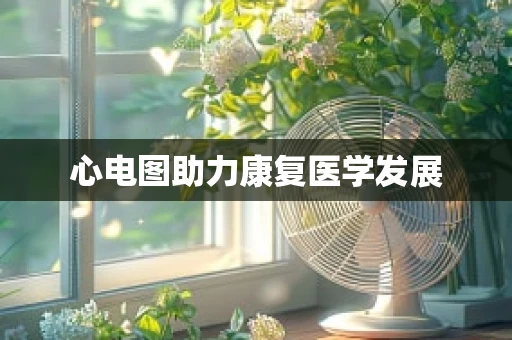 心电图助力康复医学发展