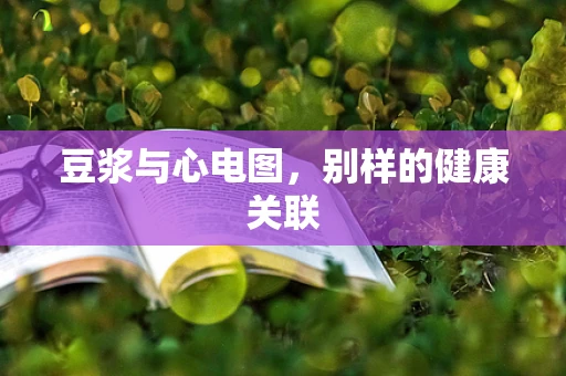 豆浆与心电图，别样的健康关联