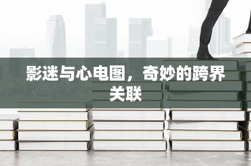 影迷与心电图，奇妙的跨界关联
