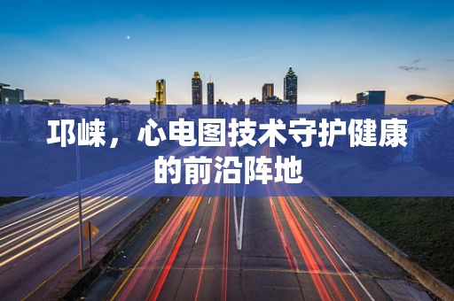邛崃，心电图技术守护健康的前沿阵地