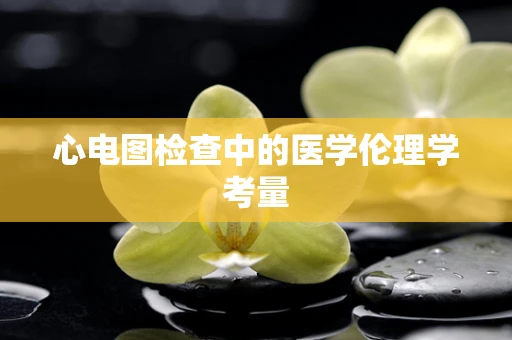 心电图检查中的医学伦理学考量
