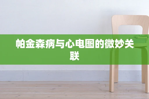帕金森病与心电图的微妙关联