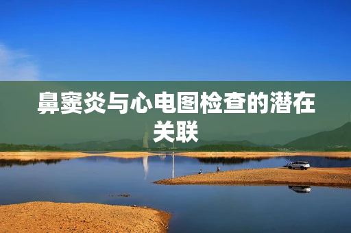 鼻窦炎与心电图检查的潜在关联