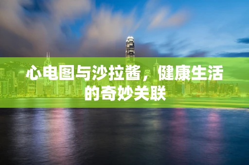 心电图与沙拉酱，健康生活的奇妙关联