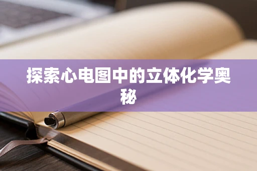 探索心电图中的立体化学奥秘