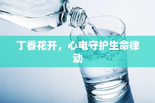 丁香花开，心电守护生命律动