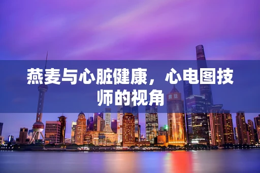 燕麦与心脏健康，心电图技师的视角