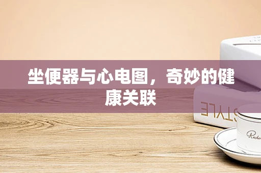 坐便器与心电图，奇妙的健康关联