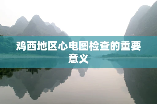 鸡西地区心电图检查的重要意义
