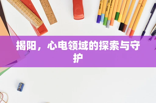 揭阳，心电领域的探索与守护
